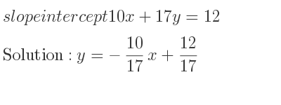 The slope intercept of 10x+17y=12 is y=-10/17 x+12/17